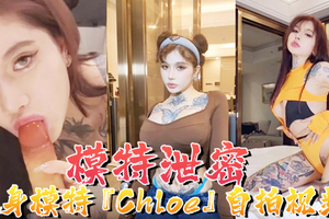 【模特泄密】纹身模特『Chloe』自拍视频顶级3P 疯狂4P 调教露出 前卫自拍流出