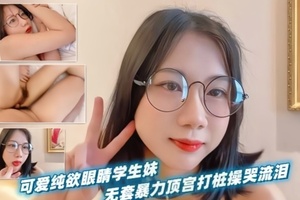 可爱纯欲眼睛学生妹！无套暴力顶宫打桩操哭流泪