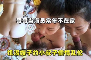 哥哥当海员常年不在家 饥渴嫂子约小叔子偷情乱伦