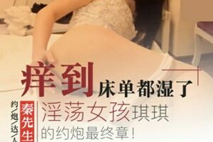 秦先生第8部-淫荡女孩琪琪得约炮最终章的...