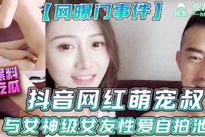 抖音网红萌宠叔与女神女友性爱自拍泄露
