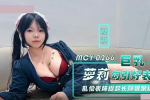 麻豆传媒映画.MCY-0266.糖糖.巨乳萝莉勾引好表哥.乱伦表妹提起长腿狠狠插入