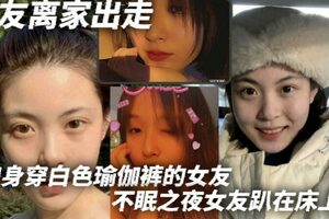 女友离家出走和身穿白色瑜伽裤的女友不眠之夜女友趴在床上那白色的瑜伽裤将她的腿和蜜臀完美地展现出来我站在一旁目光被牢牢吸