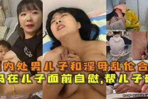 母子乱伦合集妈妈在儿子面前自慰帮儿子破处