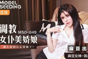 MSD049_調教女僕美嬌娘確認濕潤後忘情操幹_官网.