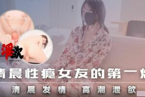 清晨性瘾女友的第一炮.清晨发情高潮内射的泄欲