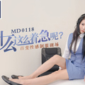 MD0118_你為什麼這麼著急呢_百變性感制服劇場官网仙儿媛.