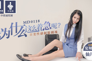 MD0118_你為什麼這麼著急呢_百變性感制服劇場官网仙儿媛.