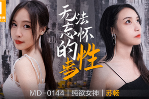 MD0144_無法忘懷的性事女神蘇暢強勢回歸！官网苏畅.